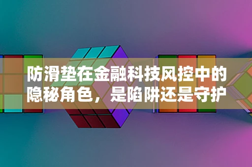 防滑垫在金融科技风控中的隐秘角色，是陷阱还是守护者？