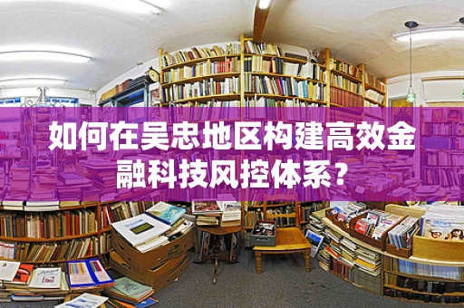 如何在吴忠地区构建高效金融科技风控体系？