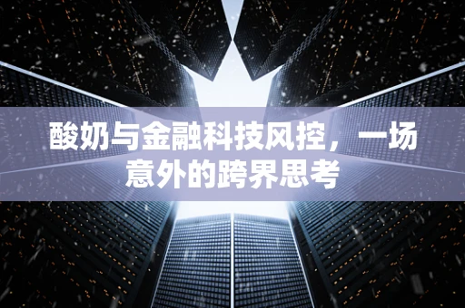 酸奶与金融科技风控，一场意外的跨界思考