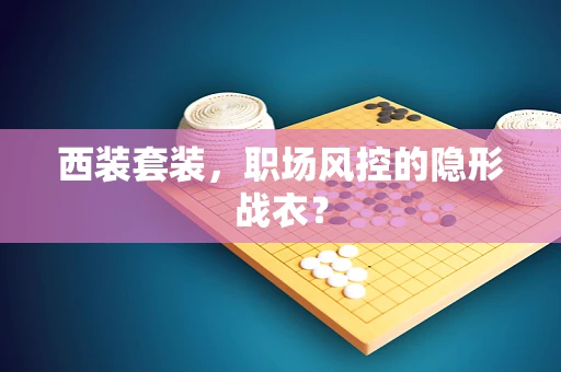 西装套装，职场风控的隐形战衣？