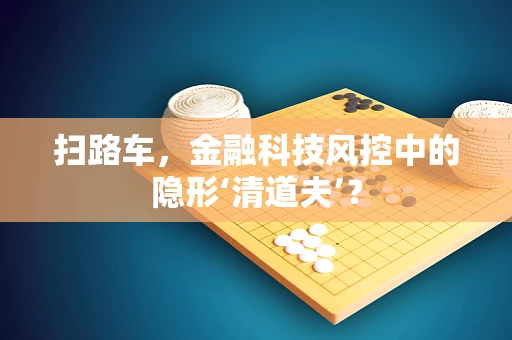 扫路车，金融科技风控中的隐形‘清道夫’？