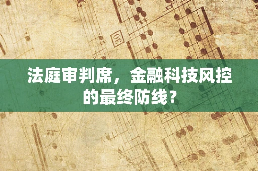 法庭审判席，金融科技风控的最终防线？