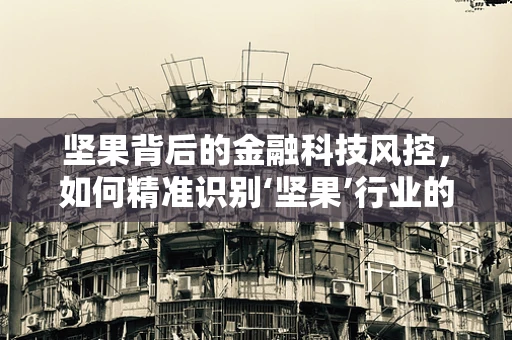 坚果背后的金融科技风控，如何精准识别‘坚果’行业的风险？