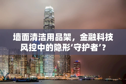 墙面清洁用品架，金融科技风控中的隐形‘守护者’？