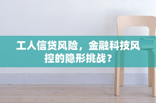 工人信贷风险，金融科技风控的隐形挑战？