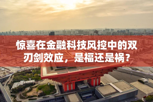 惊喜在金融科技风控中的双刃剑效应，是福还是祸？