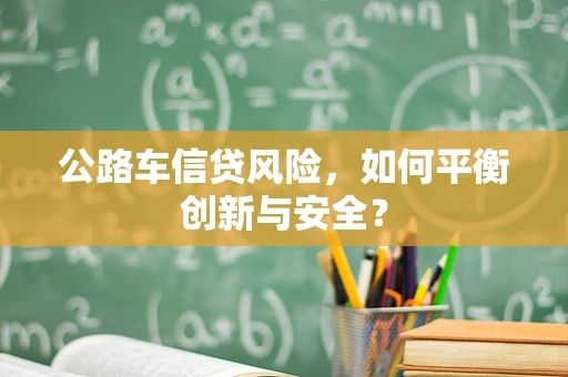 公路车信贷风险，如何平衡创新与安全？