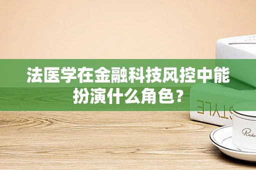 法医学在金融科技风控中能扮演什么角色？