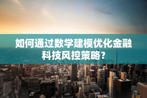 如何通过数学建模优化金融科技风控策略？