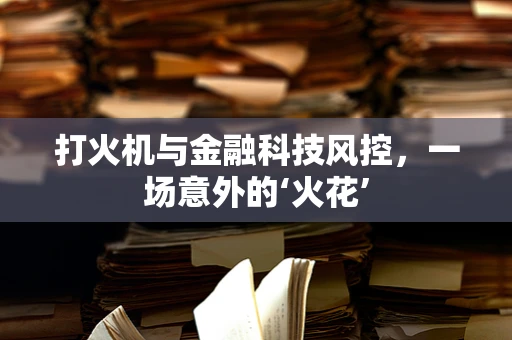 打火机与金融科技风控，一场意外的‘火花’