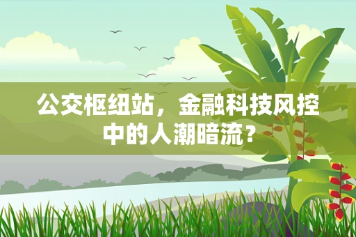 公交枢纽站，金融科技风控中的人潮暗流？