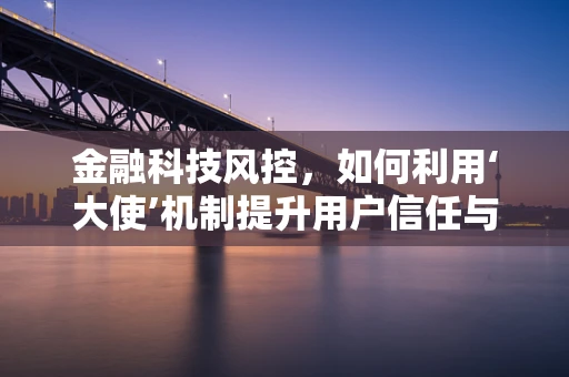 金融科技风控，如何利用‘大使’机制提升用户信任与安全？