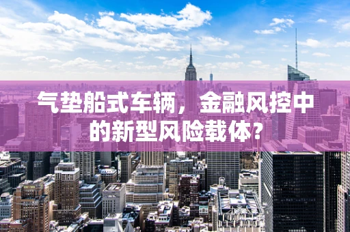 气垫船式车辆，金融风控中的新型风险载体？