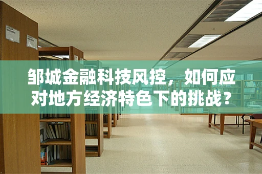 邹城金融科技风控，如何应对地方经济特色下的挑战？