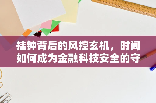 挂钟背后的风控玄机，时间如何成为金融科技安全的守护者？