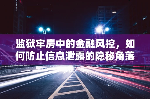 监狱牢房中的金融风控，如何防止信息泄露的隐秘角落？