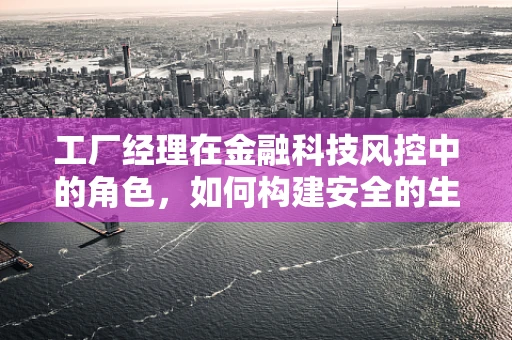 工厂经理在金融科技风控中的角色，如何构建安全的生产线？