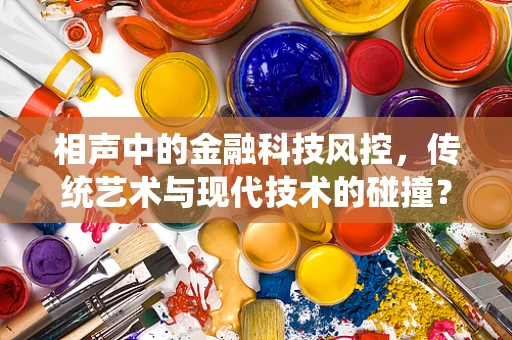 相声中的金融科技风控，传统艺术与现代技术的碰撞？