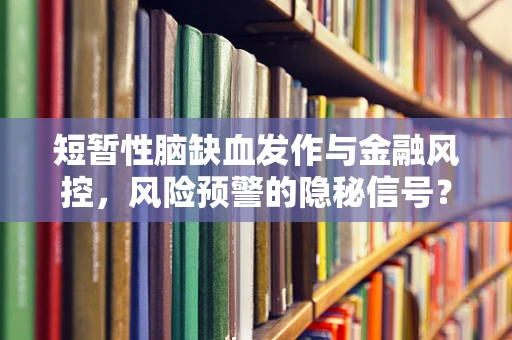 短暂性脑缺血发作与金融风控，风险预警的隐秘信号？