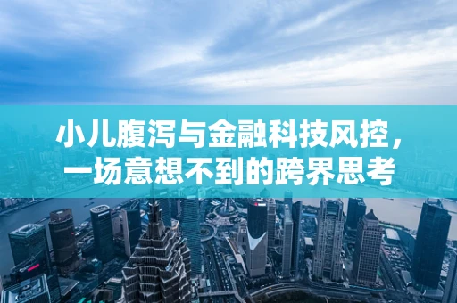 小儿腹泻与金融科技风控，一场意想不到的跨界思考