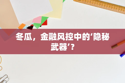 冬瓜，金融风控中的‘隐秘武器’？