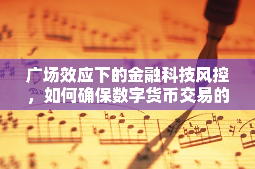 广场效应下的金融科技风控，如何确保数字货币交易的安全？