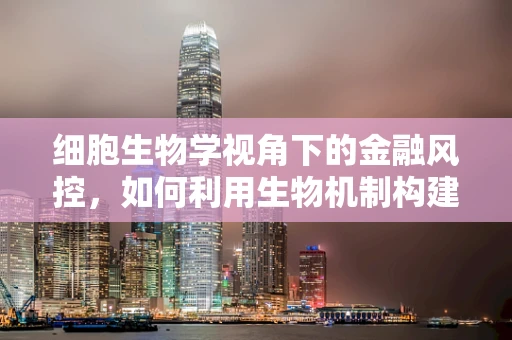 细胞生物学视角下的金融风控，如何利用生物机制构建更智能的信贷评估模型？