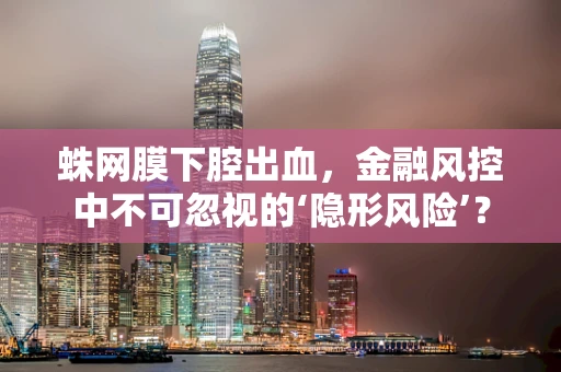 蛛网膜下腔出血，金融风控中不可忽视的‘隐形风险’？