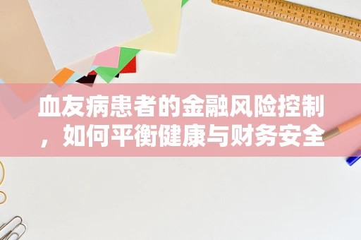 血友病患者的金融风险控制，如何平衡健康与财务安全？