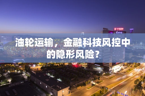 油轮运输，金融科技风控中的隐形风险？