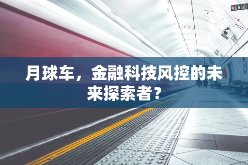 月球车，金融科技风控的未来探索者？