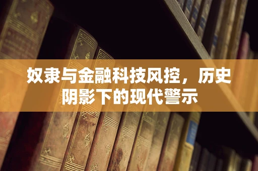 奴隶与金融科技风控，历史阴影下的现代警示