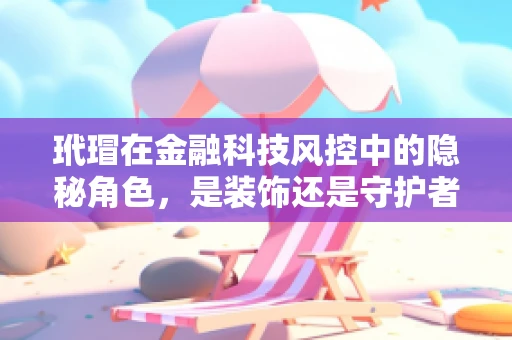 玳瑁在金融科技风控中的隐秘角色，是装饰还是守护者？