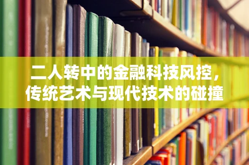 二人转中的金融科技风控，传统艺术与现代技术的碰撞与融合