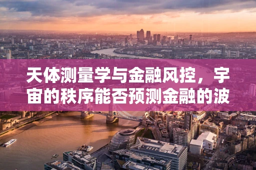 天体测量学与金融风控，宇宙的秩序能否预测金融的波动？