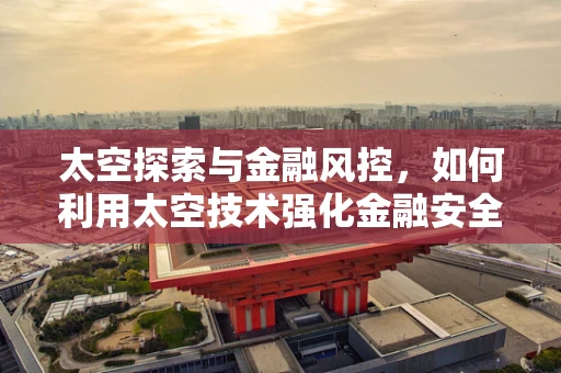 太空探索与金融风控，如何利用太空技术强化金融安全网？