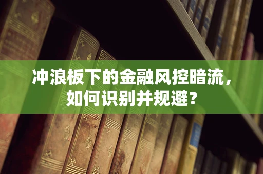 冲浪板下的金融风控暗流，如何识别并规避？