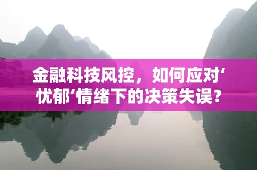 金融科技风控，如何应对‘忧郁’情绪下的决策失误？