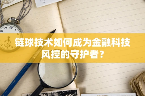 链球技术如何成为金融科技风控的守护者？