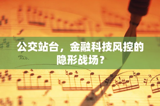 公交站台，金融科技风控的隐形战场？