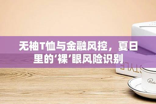 无袖T恤与金融风控，夏日里的‘裸’眼风险识别