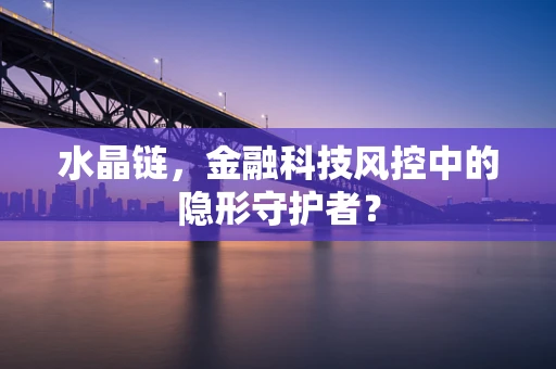 水晶链，金融科技风控中的隐形守护者？