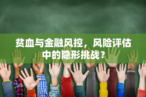 贫血与金融风控，风险评估中的隐形挑战？