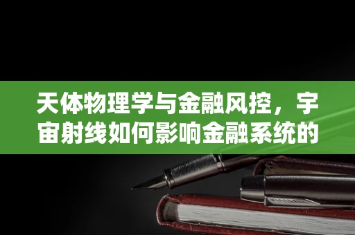 天体物理学与金融风控，宇宙射线如何影响金融系统的稳定性？