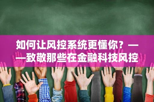 如何让风控系统更懂你？——致敬那些在金融科技风控领域默默耕耘的专家们