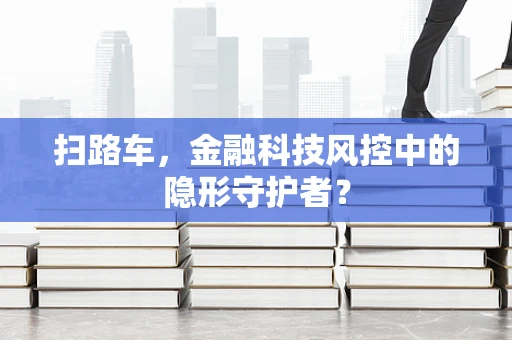 扫路车，金融科技风控中的隐形守护者？