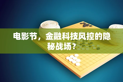 电影节，金融科技风控的隐秘战场？