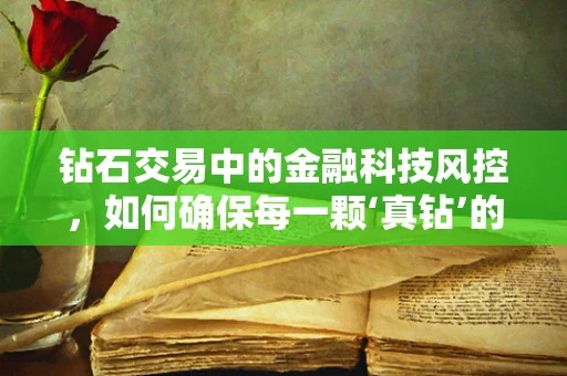 钻石交易中的金融科技风控，如何确保每一颗‘真钻’的安全？