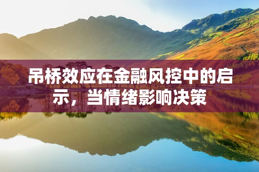 吊桥效应在金融风控中的启示，当情绪影响决策
