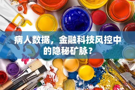 病人数据，金融科技风控中的隐秘矿脉？